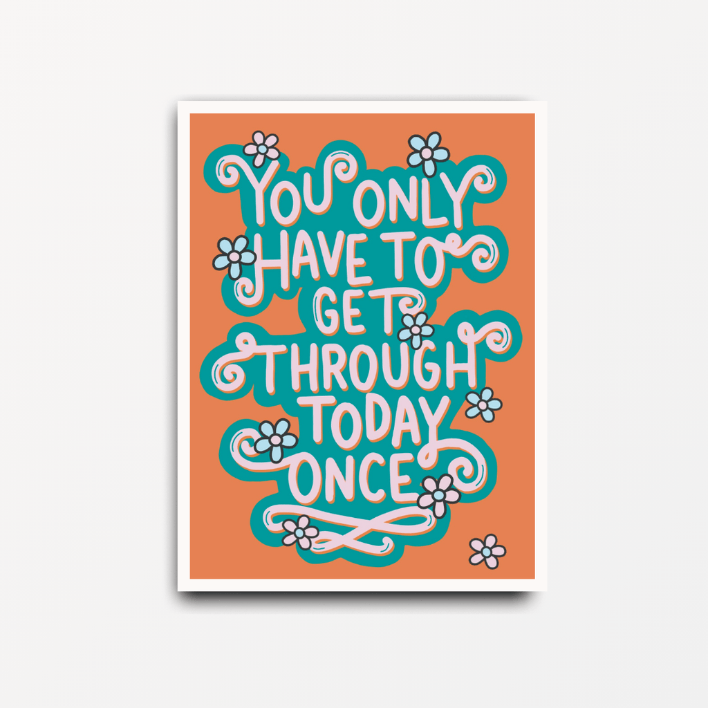 You Only Have to Get Through Today Once - Motivational Print - Spiffy - The Happiness Shop