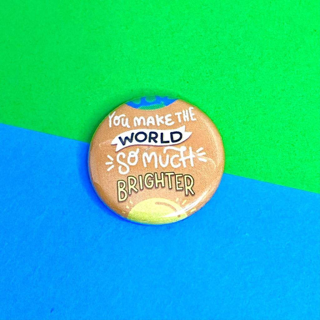 You Make the World Brighter 25mm Button Badge - Spiffy - The Happiness Shop